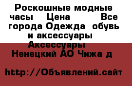 Роскошные модные часы  › Цена ­ 160 - Все города Одежда, обувь и аксессуары » Аксессуары   . Ненецкий АО,Чижа д.